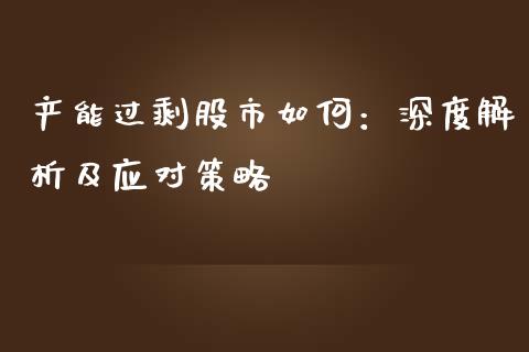 产能过剩股市如何：深度解析及应对策略_https://cj001.lansai.wang_保险问答_第1张