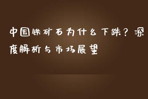 中国铁矿石为什么下跌？深度解析与市场展望_https://cj001.lansai.wang_保险问答_第1张