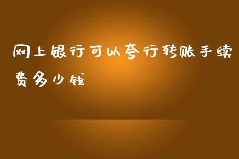 网上银行可以夸行转账手续费多少钱_https://cj001.lansai.wang_理财问答_第1张