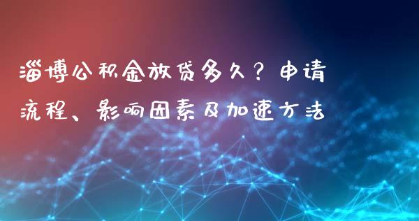 淄博公积金放贷多久？申请流程、影响因素及加速方法_https://cj001.lansai.wang_股市问答_第1张