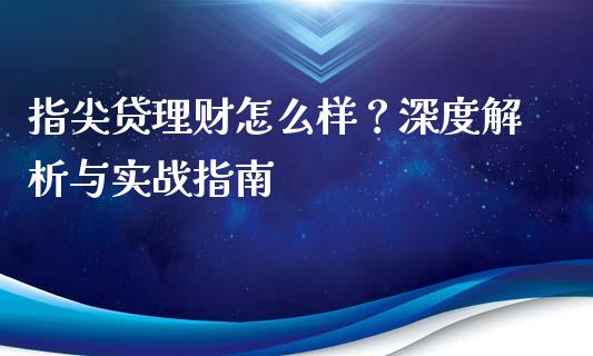 指尖贷理财怎么样？深度解析与实战指南_https://cj001.lansai.wang_会计问答_第1张