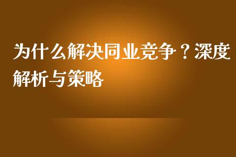 为什么解决同业竞争？深度解析与策略_https://cj001.lansai.wang_理财问答_第1张