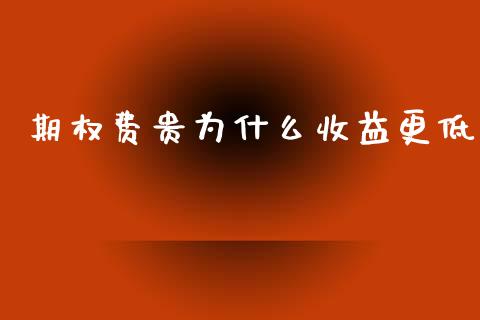 期权费贵为什么收益更低_https://cj001.lansai.wang_期货问答_第1张