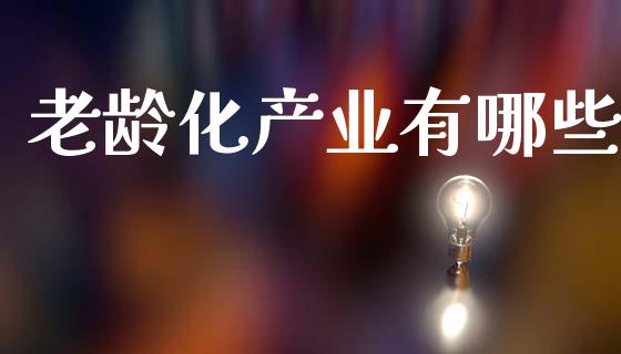 老龄化产业有哪些_https://cj001.lansai.wang_财经百问_第1张