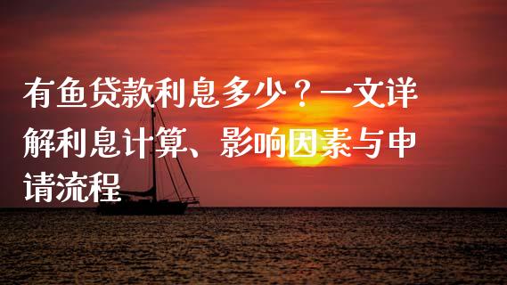 有鱼贷款利息多少?一文详解利息计算、影响因素与申请流程_保险问答_第1张_财经百问网 有鱼贷款利息多少?一文详解利息计算、影响因素与申请流程_https://cj001.lansai.wang_保险问答_第1张