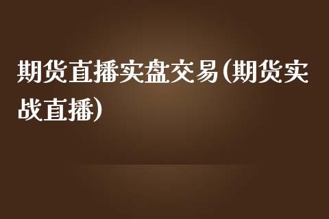 期货直播实盘交易(期货实战直播)_https://cj001.lansai.wang_会计问答_第1张