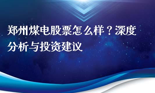 郑州煤电股票怎么样？深度分析与投资建议_https://cj001.lansai.wang_保险问答_第1张