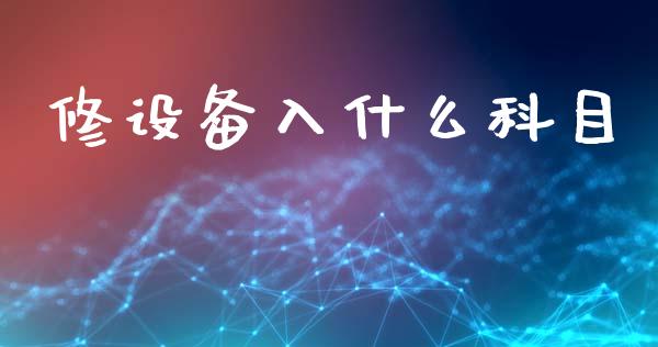 修设备入什么科目_https://cj001.lansai.wang_会计问答_第1张