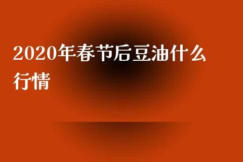 2020年春节后豆油什么行情_https://cj001.lansai.wang_股市问答_第1张