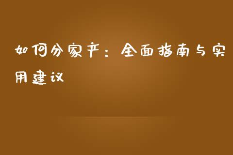 如何分家产:全面指南与实用建议_会计问答_第1张_财经百问网 如何分家产:全面指南与实用建议_https://cj001.lansai.wang_会计问答_第1张