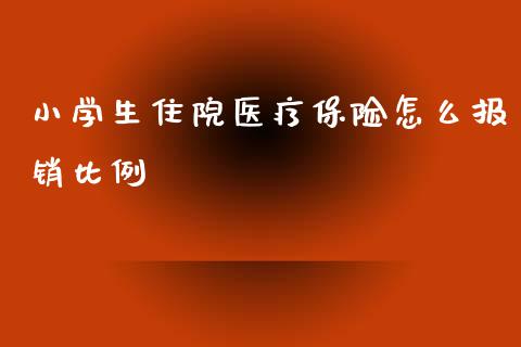 小学生住院医疗保险怎么报销比例_https://cj001.lansai.wang_保险问答_第1张