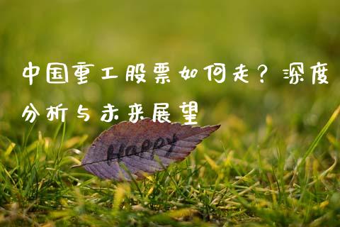 中国重工股票如何走？深度分析与未来展望_https://cj001.lansai.wang_金融问答_第1张