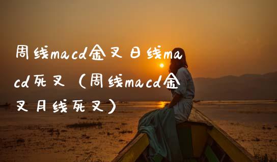 周线macd金叉日线macd死叉（周线macd金叉月线死叉）_https://cj001.lansai.wang_会计问答_第1张