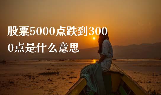 股票5000点跌到3000点是什么意思_https://cj001.lansai.wang_财经百问_第1张