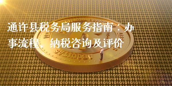 通许县税务局服务指南：办事流程、纳税咨询及评价_https://cj001.lansai.wang_财经问答_第1张