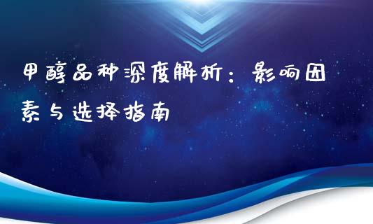 甲醇品种深度解析：影响因素与选择指南_https://cj001.lansai.wang_金融问答_第1张