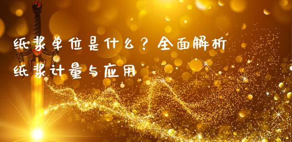 纸浆单位是什么？全面解析纸浆计量与应用_https://cj001.lansai.wang_财经百问_第1张