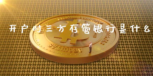 开户时三方存管银行是什么_https://cj001.lansai.wang_期货问答_第1张
