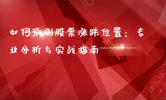 如何预测股票涨跌位置：专业分析与实战指南_https://cj001.lansai.wang_财经百问_第1张
