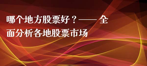 哪个地方股票好？—— 全面分析各地股票市场_https://cj001.lansai.wang_会计问答_第1张