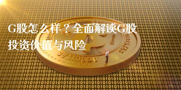 G股怎么样？全面解读G股投资价值与风险_https://cj001.lansai.wang_理财问答_第1张