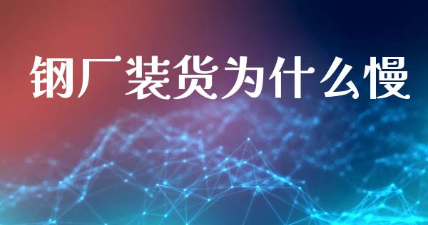 钢厂装货为什么慢_股市问答_第1张_财经百问网 钢厂装货为什么慢_https://cj001.lansai.wang_股市问答_第1张