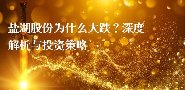 盐湖股份为什么大跌？深度解析与投资策略_https://cj001.lansai.wang_会计问答_第1张