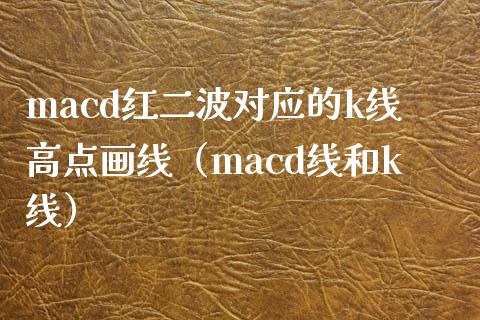 macd红二波对应的k线高点画线（macd线和k线）_https://cj001.lansai.wang_股市问答_第1张