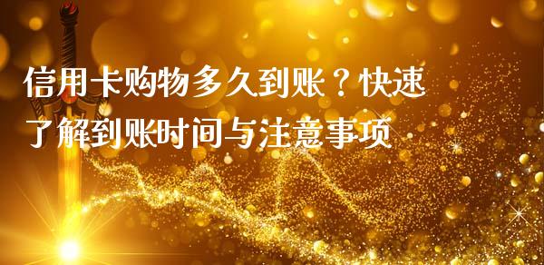 信用卡购物多久到账？快速了解到账时间与注意事项_https://cj001.lansai.wang_保险问答_第1张
