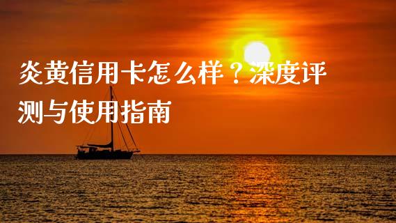 炎黄信用卡怎么样？深度评测与使用指南_https://cj001.lansai.wang_会计问答_第1张
