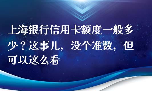 上海银行信用卡额度一般多少？这事儿，没个准数，但可以这么看_https://cj001.lansai.wang_会计问答_第1张