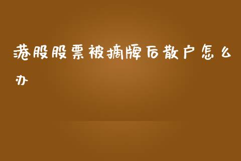 港股股票被摘牌后散户怎么办_https://cj001.lansai.wang_会计问答_第1张