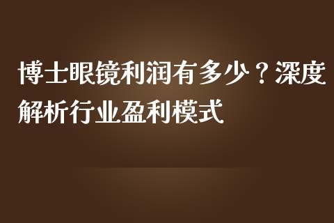 博士眼镜利润有多少?深度解析行业盈利模式_财经百问_第1张_财经百问网 博士眼镜利润有多少?深度解析行业盈利模式_https://cj001.lansai.wang_财经百问_第1张