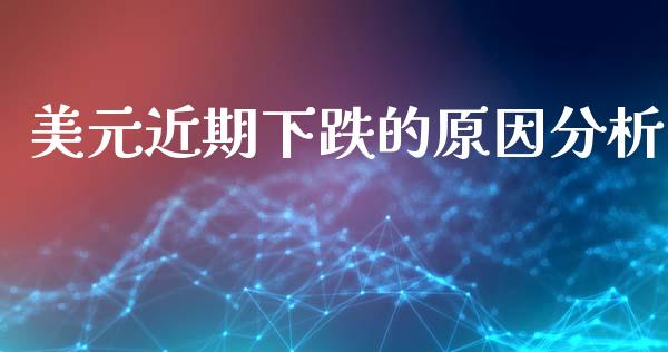 美元近期下跌的原因分析_https://cj001.lansai.wang_理财问答_第1张