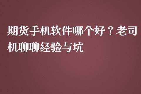 期货手机软件哪个好？老司机聊聊经验与坑_https://cj001.lansai.wang_金融问答_第1张