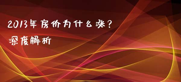 2013年房价为什么涨？深度解析_https://cj001.lansai.wang_股市问答_第1张