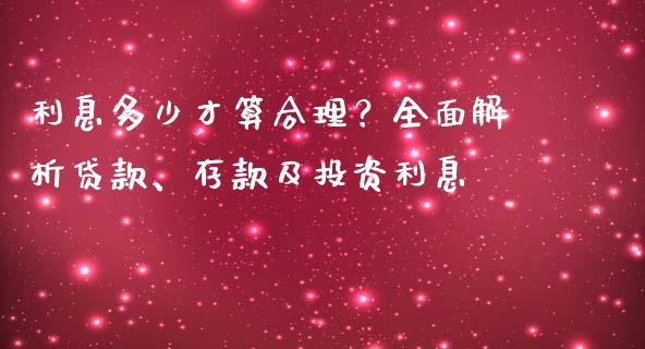利息多少才算合理？全面解析贷款、存款及投资利息_https://cj001.lansai.wang_保险问答_第1张
