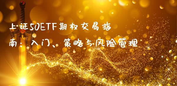上证50ETF期权交易指南：入门、策略与风险管理_https://cj001.lansai.wang_金融问答_第1张