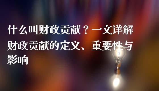 什么叫财政贡献？一文详解财政贡献的定义、重要性与影响_https://cj001.lansai.wang_期货问答_第1张