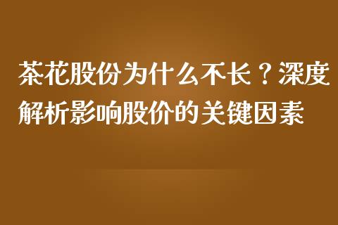 茶花股份为什么不长？深度解析影响股价的关键因素_https://cj001.lansai.wang_股市问答_第1张
