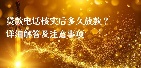 贷款电话核实后多久放款？详细解答及注意事项_https://cj001.lansai.wang_财经百问_第1张