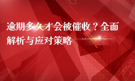 逾期多久才会被催收？全面解析与应对策略_https://cj001.lansai.wang_财经问答_第1张