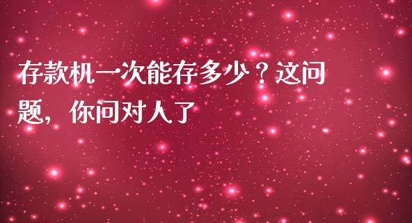 存款机一次能存多少？这问题，你问对人了_https://cj001.lansai.wang_财经问答_第1张
