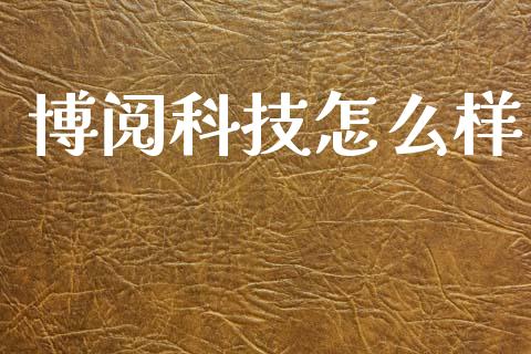 博阅科技怎么样_https://cj001.lansai.wang_理财问答_第1张