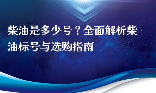 柴油是多少号？全面解析柴油标号与选购指南_https://cj001.lansai.wang_金融问答_第1张
