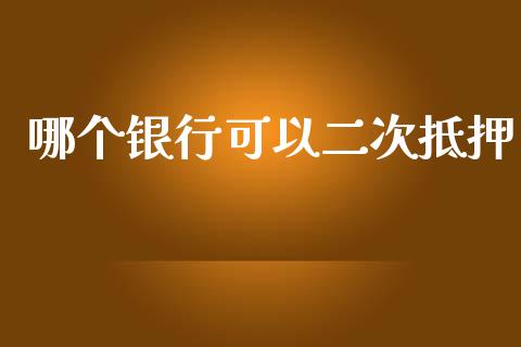 哪个银行可以二次抵押_https://cj001.lansai.wang_股市问答_第1张