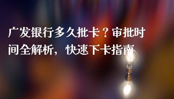 广发银行多久批卡？审批时间全解析，快速下卡指南_https://cj001.lansai.wang_期货问答_第1张