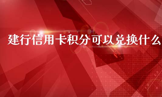 建行信用卡积分可以兑换什么_https://cj001.lansai.wang_金融问答_第1张