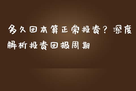 多久回本算正常投资？深度解析投资回报周期_https://cj001.lansai.wang_保险问答_第1张