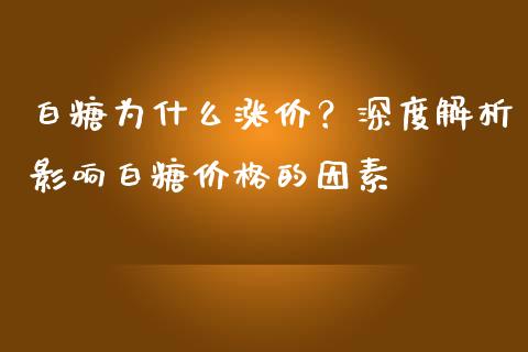 白糖为什么涨价？深度解析影响白糖价格的因素_https://cj001.lansai.wang_保险问答_第1张